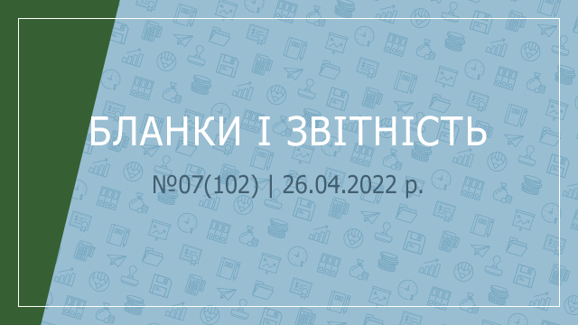«Бланки і звітність» №07(102) | 26.04.2022 р. 